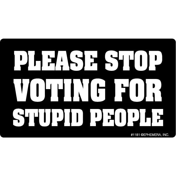 Please Stop Voting For Stupid People Bumper Sticker